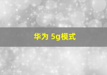 华为 5g模式